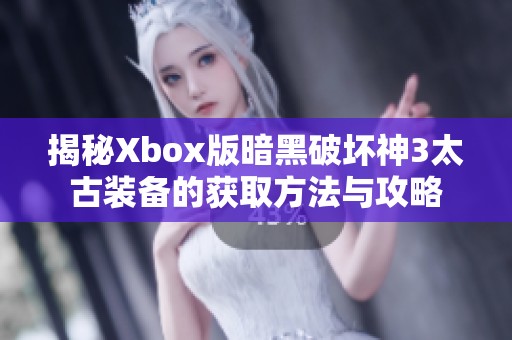 揭秘Xbox版暗黑破坏神3太古装备的获取方法与攻略