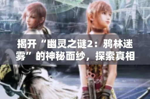 揭开“幽灵之谜2：鸦林迷雾”的神秘面纱，探索真相之路