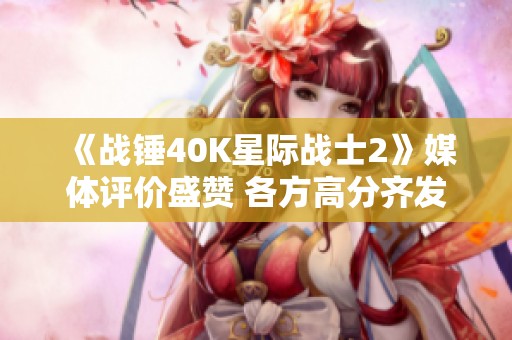 《战锤40K星际战士2》媒体评价盛赞 各方高分齐发