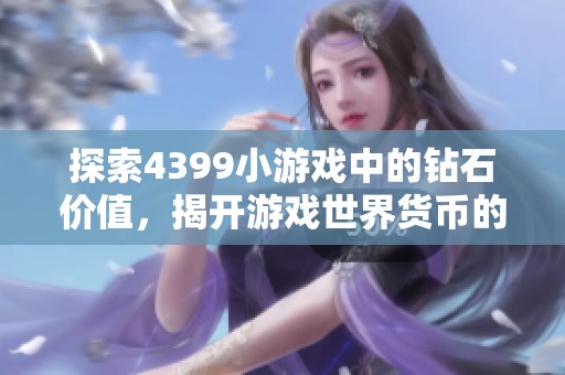 探索4399小游戏中的钻石价值，揭开游戏世界货币的秘密