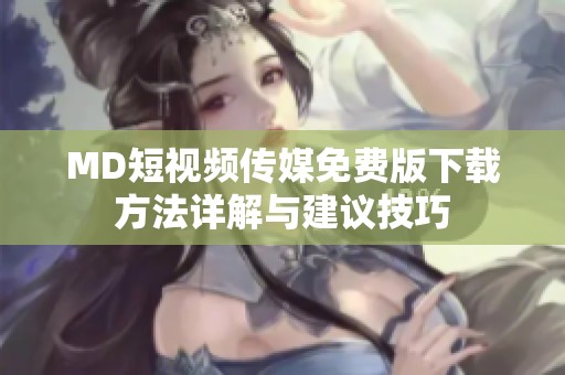 MD短视频传媒免费版下载方法详解与建议技巧