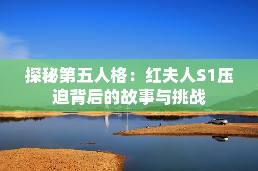 探秘第五人格：红夫人S1压迫背后的故事与挑战