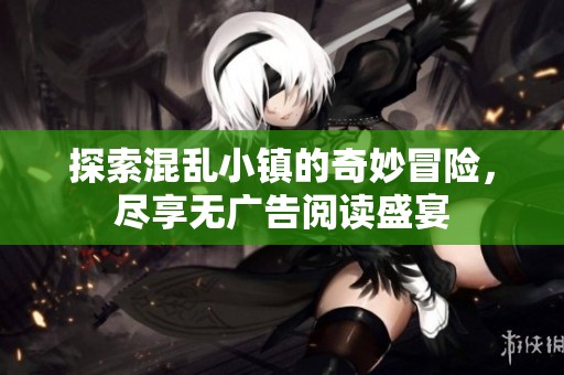 探索混乱小镇的奇妙冒险，尽享无广告阅读盛宴