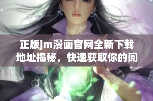 正版jm漫画官网全新下载地址揭秘，快速获取你的阅读乐趣