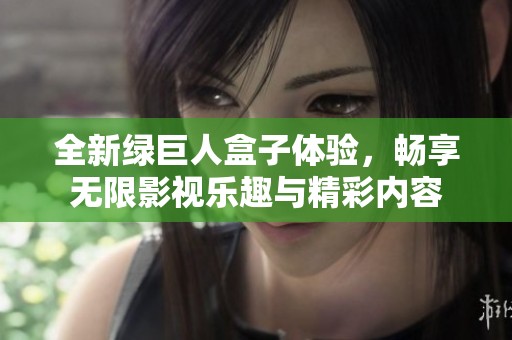 全新绿巨人盒子体验，畅享无限影视乐趣与精彩内容