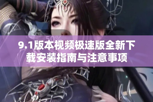 9.1版本视频极速版全新下载安装指南与注意事项