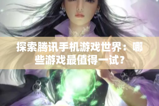 探索腾讯手机游戏世界：哪些游戏最值得一试？