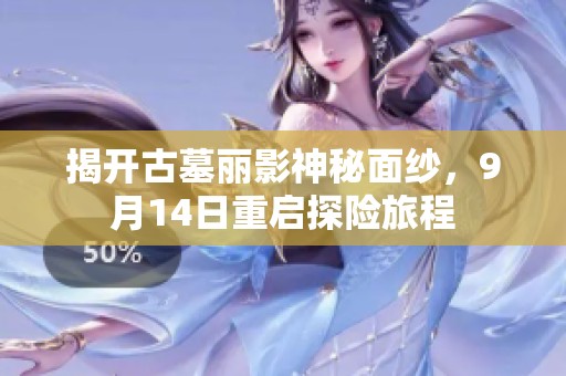 揭开古墓丽影神秘面纱，9月14日重启探险旅程