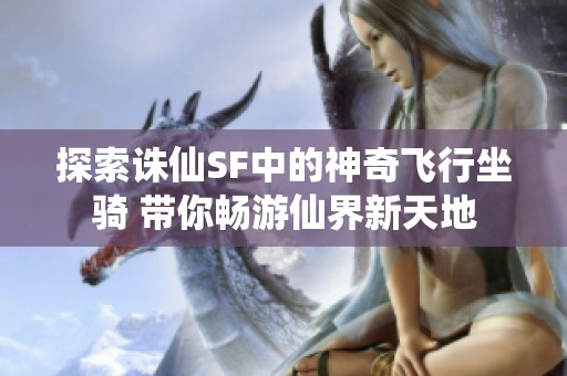 探索诛仙SF中的神奇飞行坐骑 带你畅游仙界新天地