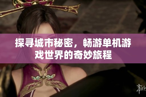 探寻城市秘密，畅游单机游戏世界的奇妙旅程
