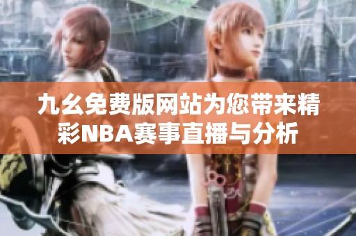 九幺免费版网站为您带来精彩NBA赛事直播与分析