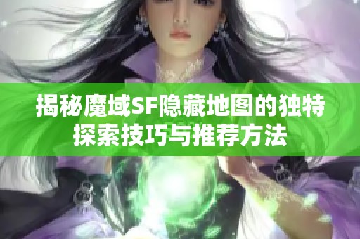 揭秘魔域SF隐藏地图的独特探索技巧与推荐方法