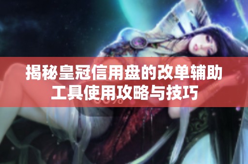 揭秘皇冠信用盘的改单辅助工具使用攻略与技巧