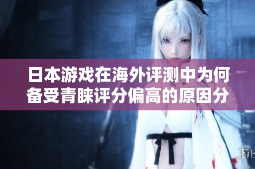 日本游戏在海外评测中为何备受青睐评分偏高的原因分析