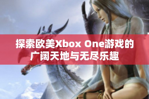 探索欧美Xbox One游戏的广阔天地与无尽乐趣