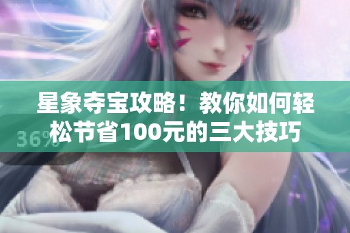 星象夺宝攻略！教你如何轻松节省100元的三大技巧