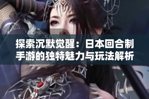 探索沉默觉醒：日本回合制手游的独特魅力与玩法解析