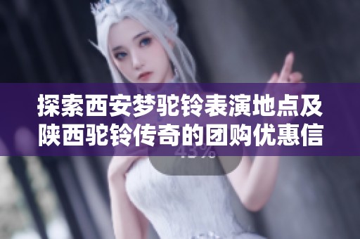 探索西安梦驼铃表演地点及陕西驼铃传奇的团购优惠信息