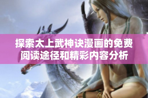 探索太上武神诀漫画的免费阅读途径和精彩内容分析