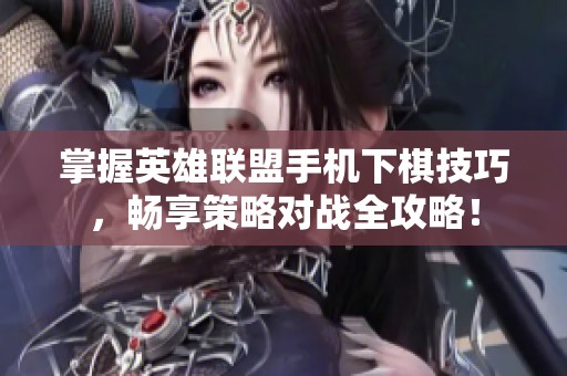 掌握英雄联盟手机下棋技巧，畅享策略对战全攻略！