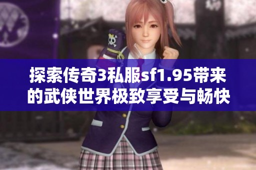 探索传奇3私服sf1.95带来的武侠世界极致享受与畅快体验