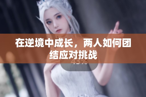 在逆境中成长，两人如何团结应对挑战