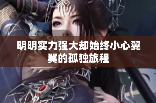 明明实力强大却始终小心翼翼的孤独旅程
