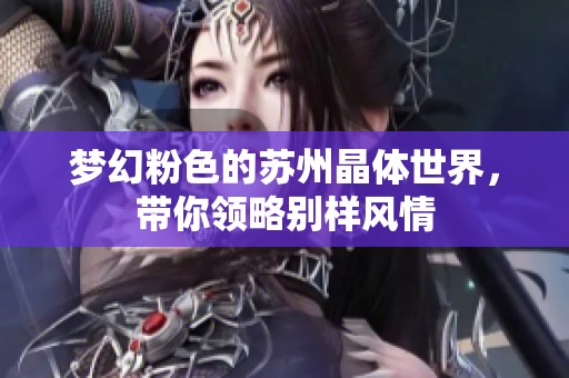 梦幻粉色的苏州晶体世界，带你领略别样风情