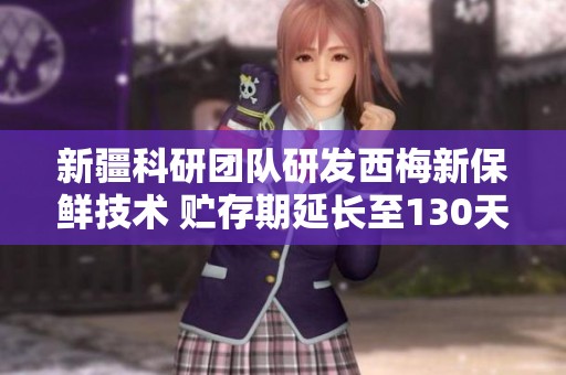 新疆科研团队研发西梅新保鲜技术 贮存期延长至130天