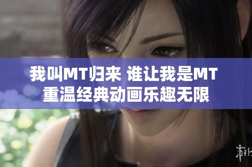 我叫MT归来 谁让我是MT 重温经典动画乐趣无限