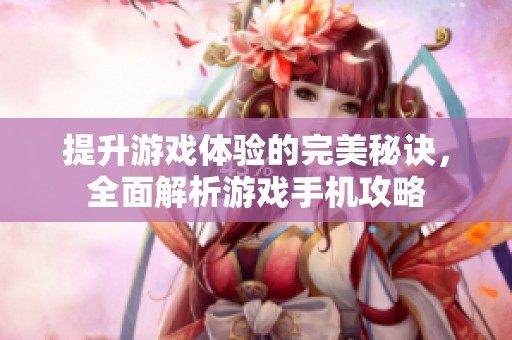 提升游戏体验的完美秘诀，全面解析游戏手机攻略
