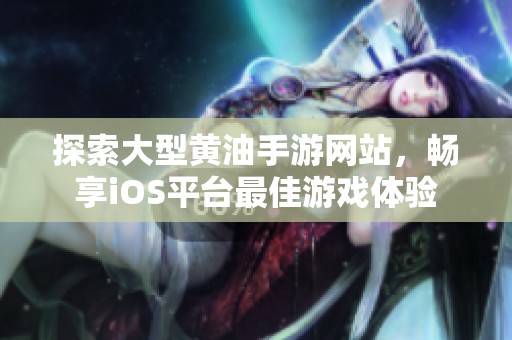 探索大型黄油手游网站，畅享iOS平台最佳游戏体验
