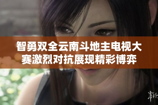 智勇双全云南斗地主电视大赛激烈对抗展现精彩博弈