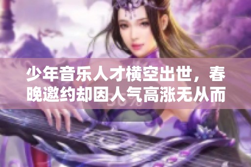 少年音乐人才横空出世，春晚邀约却因人气高涨无从而来