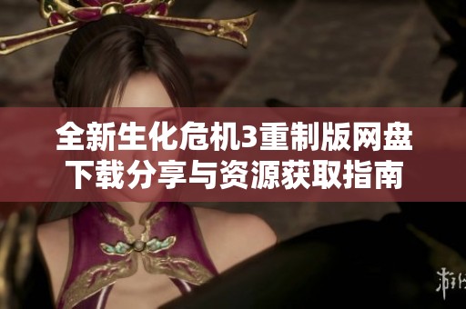 全新生化危机3重制版网盘下载分享与资源获取指南