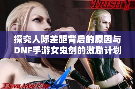 探究人际差距背后的原因与DNF手游女鬼剑的激励计划