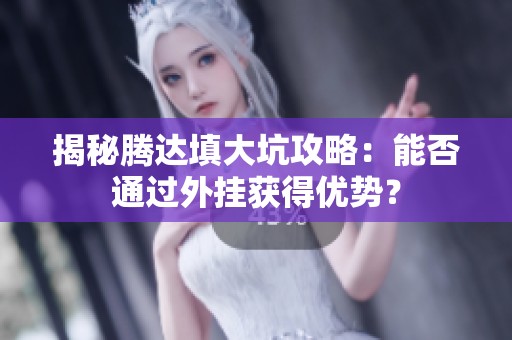 揭秘腾达填大坑攻略：能否通过外挂获得优势？