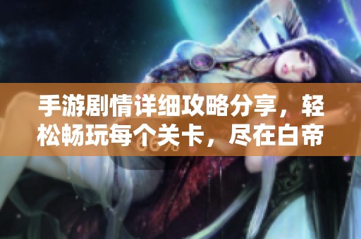 手游剧情详细攻略分享，轻松畅玩每个关卡，尽在白帝下载站