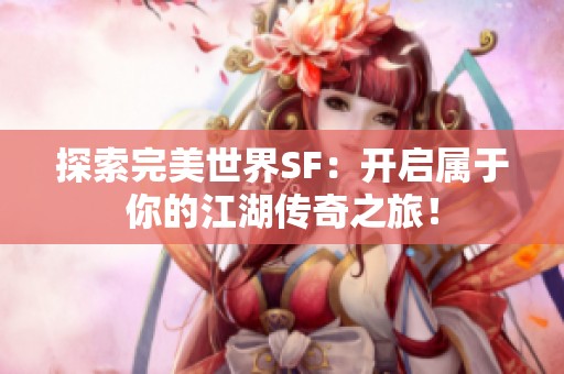 探索完美世界SF：开启属于你的江湖传奇之旅！