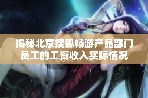 揭秘北京搜狐畅游产品部门员工的工资收入实际情况