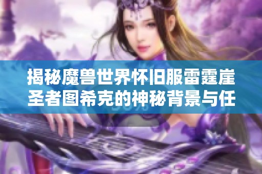 揭秘魔兽世界怀旧服雷霆崖圣者图希克的神秘背景与任务分析