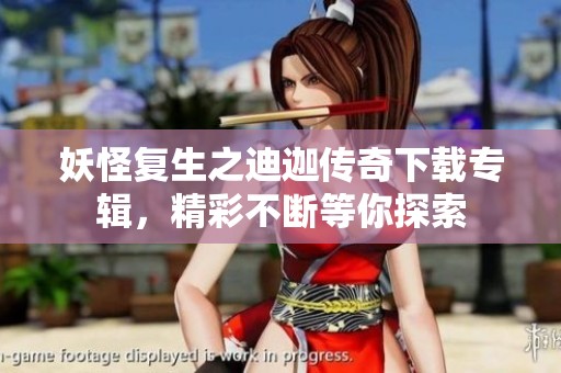 妖怪复生之迪迦传奇下载专辑，精彩不断等你探索