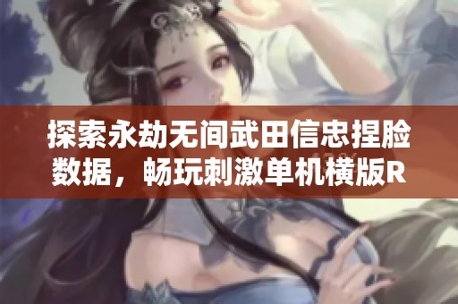 探索永劫无间武田信忠捏脸数据，畅玩刺激单机横版RPG手游体验