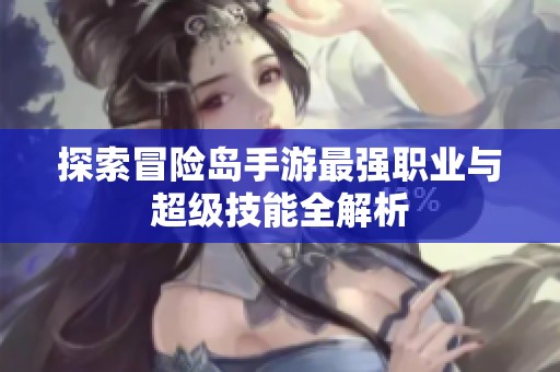 探索冒险岛手游最强职业与超级技能全解析