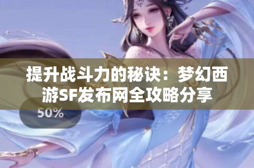 提升战斗力的秘诀：梦幻西游SF发布网全攻略分享
