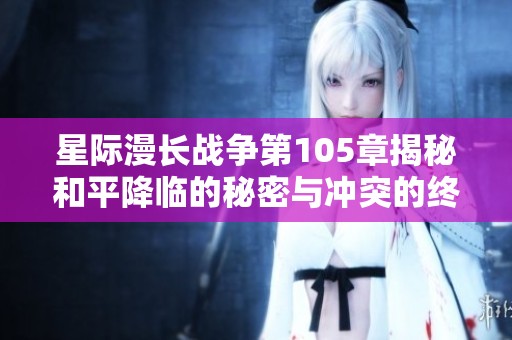 星际漫长战争第105章揭秘和平降临的秘密与冲突的终结