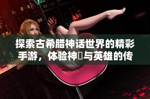 探索古希腊神话世界的精彩手游，体验神祇与英雄的传奇冒险