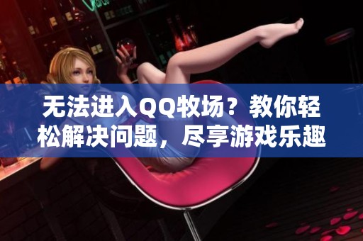无法进入QQ牧场？教你轻松解决问题，尽享游戏乐趣