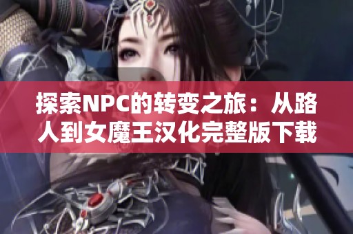 探索NPC的转变之旅：从路人到女魔王汉化完整版下载指南