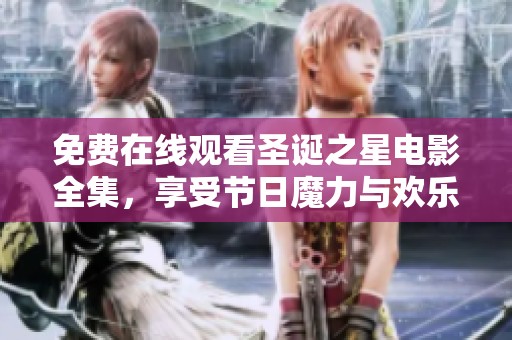 免费在线观看圣诞之星电影全集，享受节日魔力与欢乐